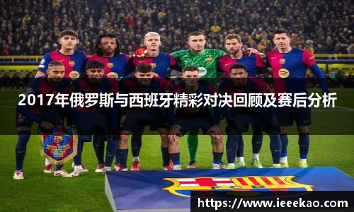 2017年俄罗斯与西班牙精彩对决回顾及赛后分析