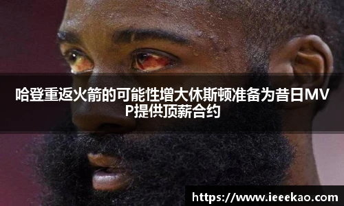 哈登重返火箭的可能性增大休斯顿准备为昔日MVP提供顶薪合约