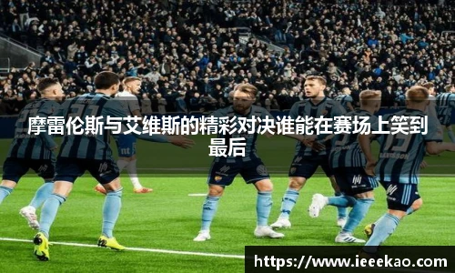 摩雷伦斯与艾维斯的精彩对决谁能在赛场上笑到最后