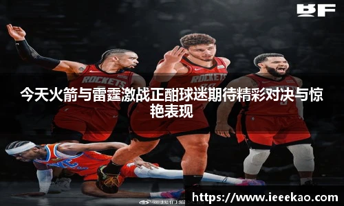 今天火箭与雷霆激战正酣球迷期待精彩对决与惊艳表现